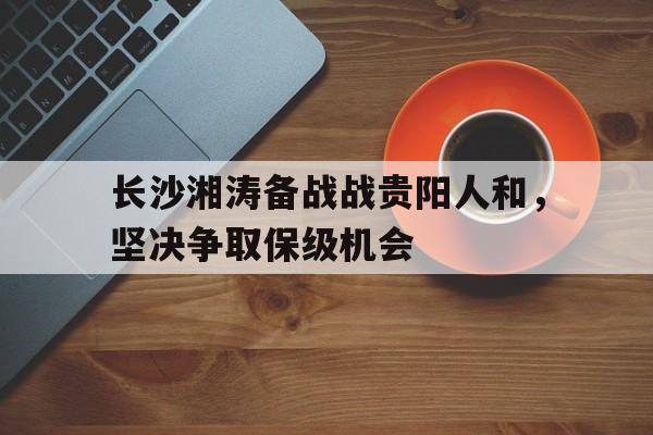 长沙湘涛备战战贵阳人和，坚决争取保级机会的简单介绍